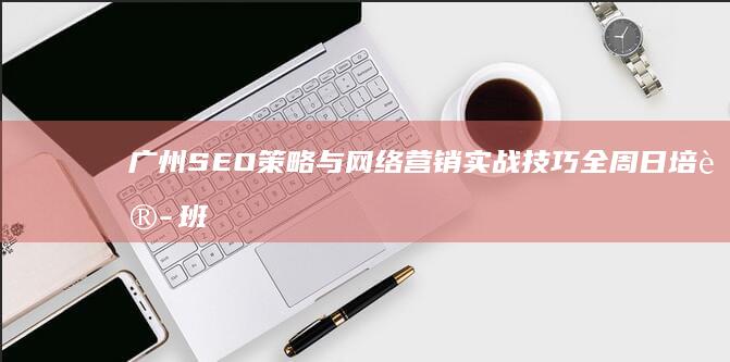 广州SEO策略与网络营销实战技巧全周日培训班