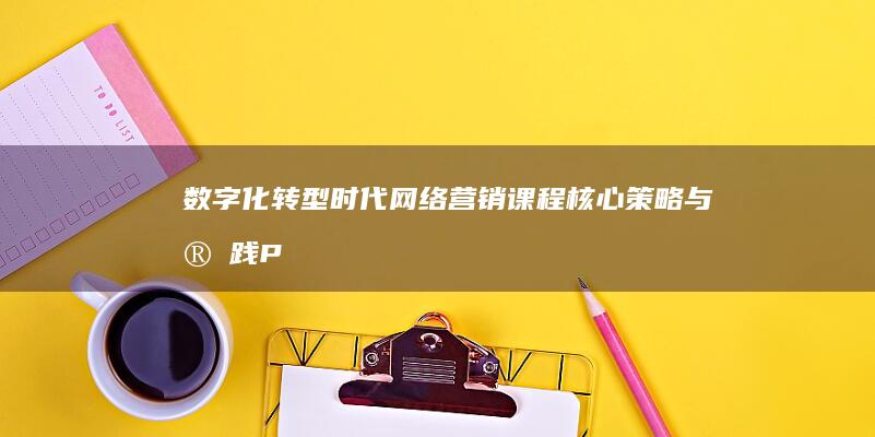 数字化转型时代：网络营销课程核心策略与实践PPT精讲