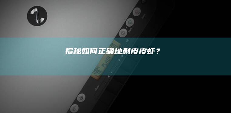 揭秘：如何正确地剥皮皮虾？